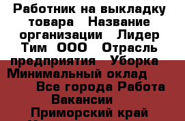 Работник на выкладку товара › Название организации ­ Лидер Тим, ООО › Отрасль предприятия ­ Уборка › Минимальный оклад ­ 28 200 - Все города Работа » Вакансии   . Приморский край,Уссурийский г. о. 